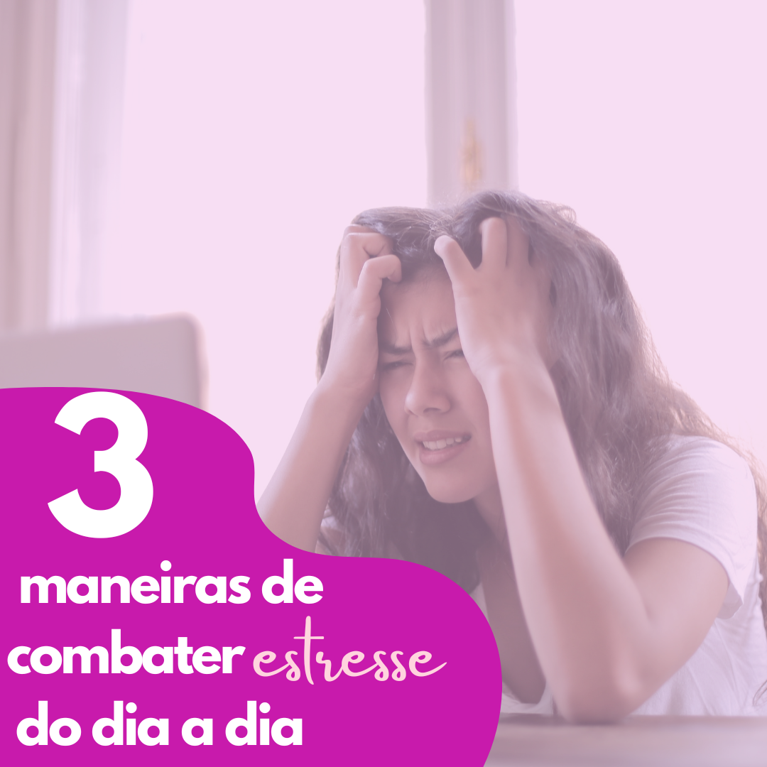 3 MANEIRAS DE COMBATER O ESTRESSE DO DIA A DIA