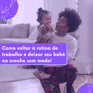 COMO VOLTAR À ROTINA DE TRABALHO E DEIXAR SEU FILHO NA CRECHE SEM MEDO!