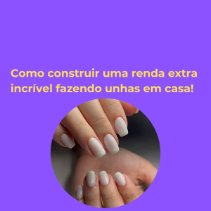 COMO CONSTRUIR UMA RENDA EXTRA INCRÍVEL FAZENDO UNHAS EM CASA