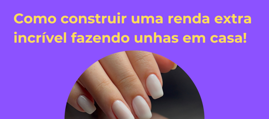 COMO CONSTRUIR UMA RENDA EXTRA INCRÍVEL FAZENDO UNHAS EM CASA