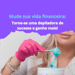 MUDE SUA VIDA FINANCEIRA: TORNE-SE UMA DEPILADORA DE SUCESSO E GANHE MAIS!