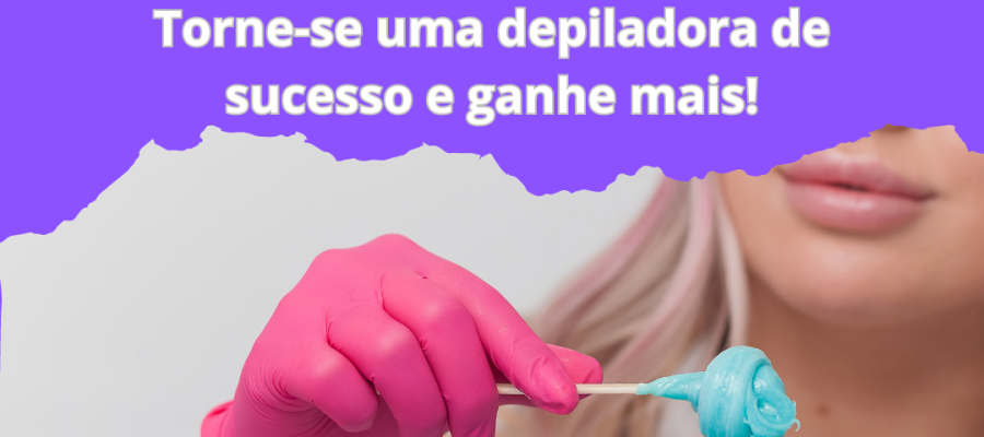 MUDE SUA VIDA FINANCEIRA: TORNE-SE UMA DEPILADORA DE SUCESSO E GANHE MAIS!